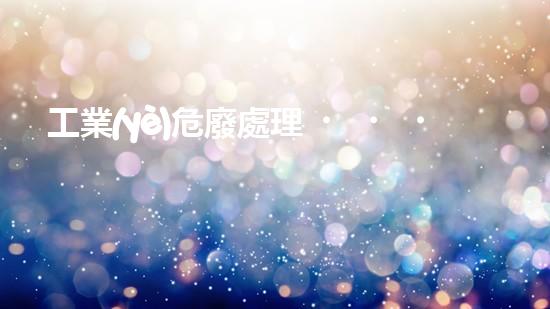 工業(yè)危廢處理，綠色守護者，護航美麗家園